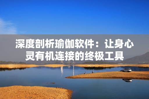 深度剖析瑜伽软件：让身心灵有机连接的终极工具