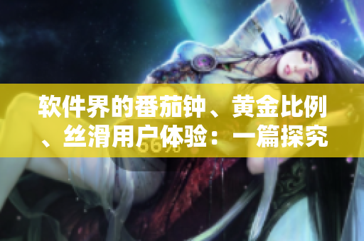 软件界的番茄钟、黄金比例、丝滑用户体验：一篇探究软件设计的大全