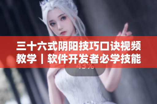 三十六式阴阳技巧口诀视频教学｜软件开发者必学技能