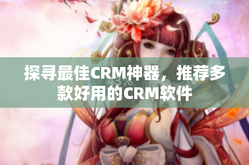 探寻最佳CRM神器，推荐多款好用的CRM软件