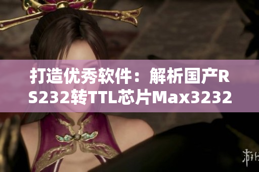 打造优秀软件：解析国产RS232转TTL芯片Max3232