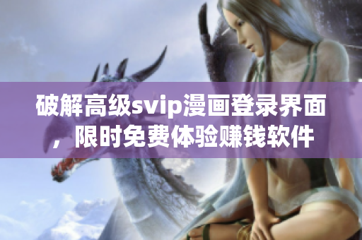 破解高级svip漫画登录界面，限时免费体验赚钱软件