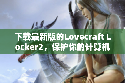 下载最新版的Lovecraft Locker2，保护你的计算机安全！