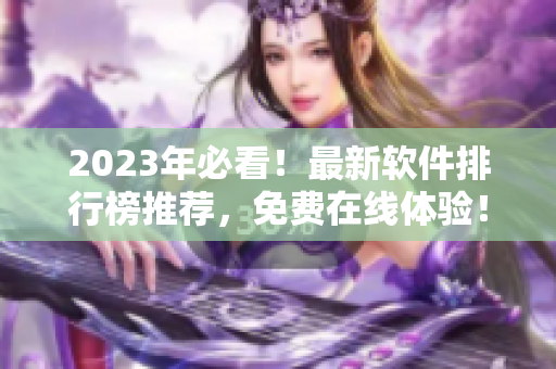 2023年必看！最新软件排行榜推荐，免费在线体验！