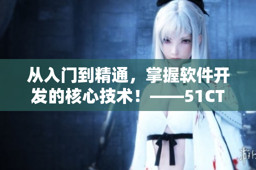 从入门到精通，掌握软件开发的核心技术！——51CTO学院软件开发课程