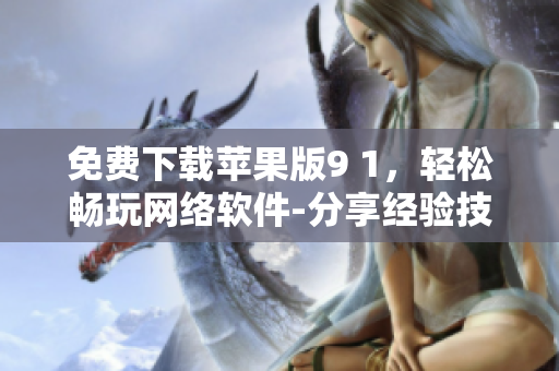 免费下载苹果版9 1，轻松畅玩网络软件-分享经验技巧