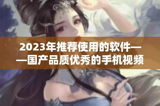 2023年推荐使用的软件——国产品质优秀的手机视频拍摄工具