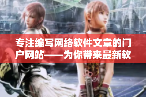 专注编写网络软件文章的门户网站——为你带来最新软件开发动态！