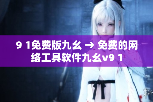 9 1免费版九幺 → 免费的网络工具软件九幺v9 1