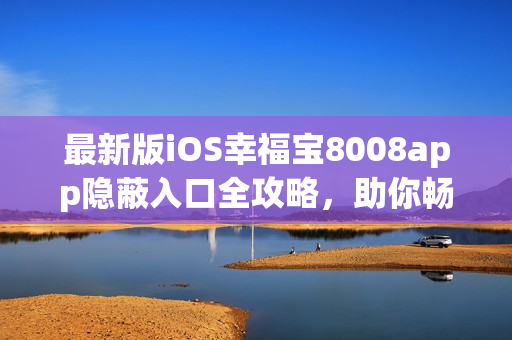 最新版iOS幸福宝8008app隐蔽入口全攻略，助你畅玩软件