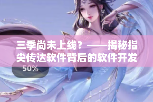 三季尚未上线？——揭秘指尖传达软件背后的软件开发秘密
