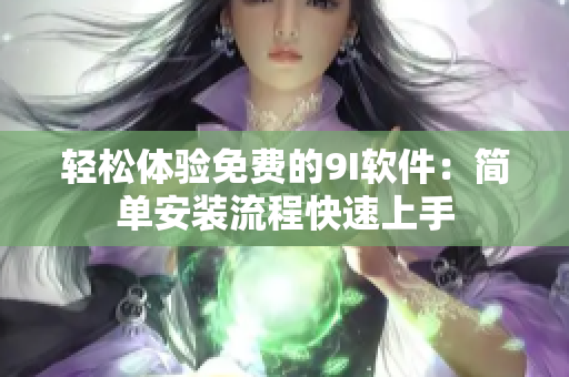 轻松体验免费的9I软件：简单安装流程快速上手