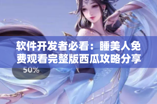 软件开发者必看：睡美人免费观看完整版西瓜攻略分享