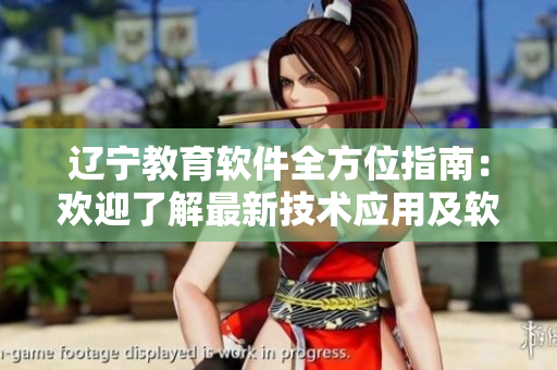辽宁教育软件全方位指南：欢迎了解最新技术应用及软件资源