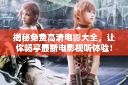 揭秘免费高清电影大全，让你畅享最新电影视听体验！