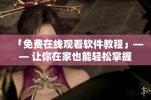 「免费在线观看软件教程」—— 让你在家也能轻松掌握编程技能
