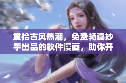 重拾古风热潮，免费畅读妙手出品的软件漫画，助你开启编程人生。