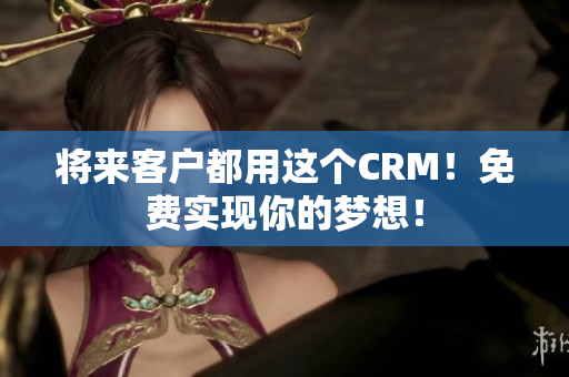 将来客户都用这个CRM！免费实现你的梦想！