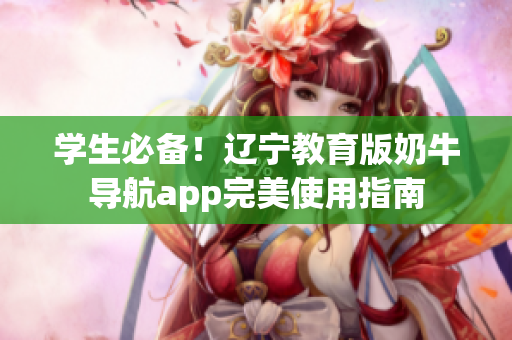 学生必备！辽宁教育版奶牛导航app完美使用指南