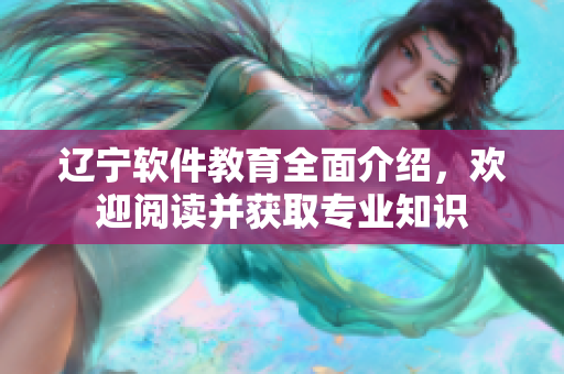 辽宁软件教育全面介绍，欢迎阅读并获取专业知识