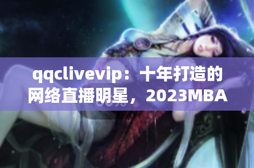 qqclivevip：十年打造的网络直播明星，2023MBA助力腾飞