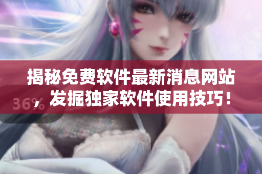 揭秘免费软件最新消息网站，发掘独家软件使用技巧！