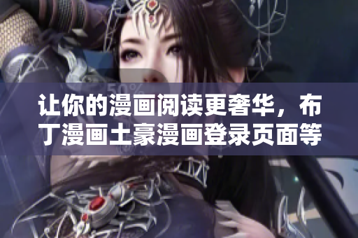 让你的漫画阅读更奢华，布丁漫画土豪漫画登录页面等你来体验