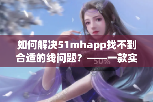 如何解决51mhapp找不到合适的线问题？——一款实用的软件推荐