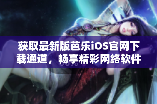 获取最新版芭乐iOS官网下载通道，畅享精彩网络软件体验