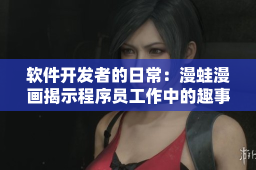 软件开发者的日常：漫蛙漫画揭示程序员工作中的趣事