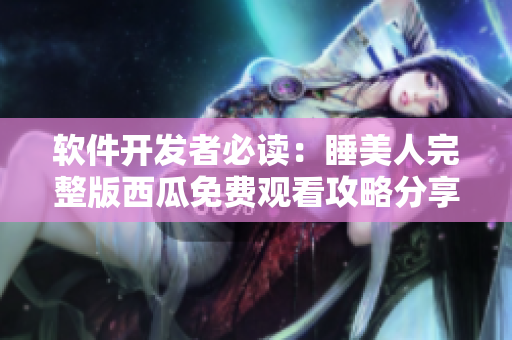软件开发者必读：睡美人完整版西瓜免费观看攻略分享