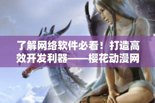 了解网络软件必看！打造高效开发利器——樱花动漫网站
