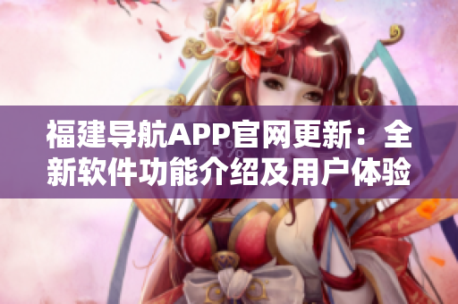 福建导航APP官网更新：全新软件功能介绍及用户体验分享！