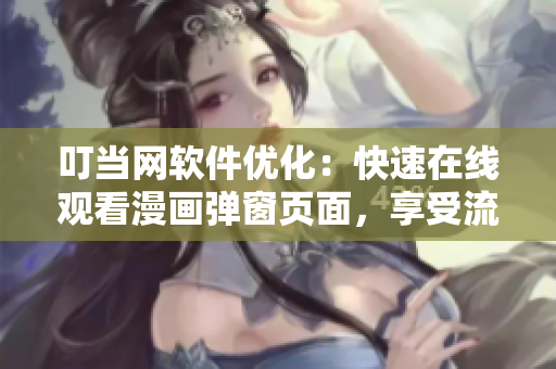 叮当网软件优化：快速在线观看漫画弹窗页面，享受流畅体验