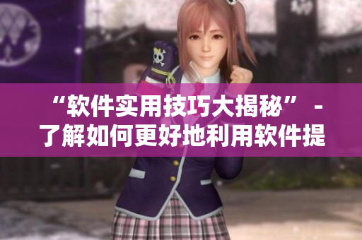 “软件实用技巧大揭秘” - 了解如何更好地利用软件提高工作效率