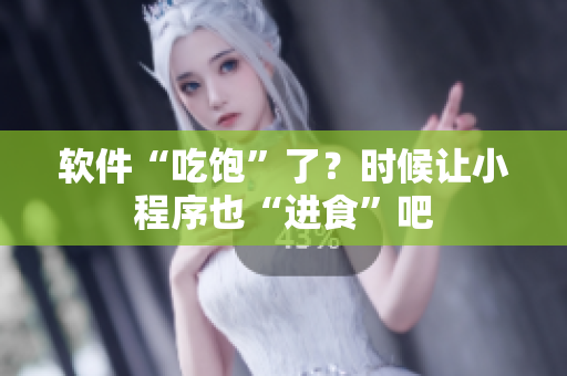 软件“吃饱”了？时候让小程序也“进食”吧