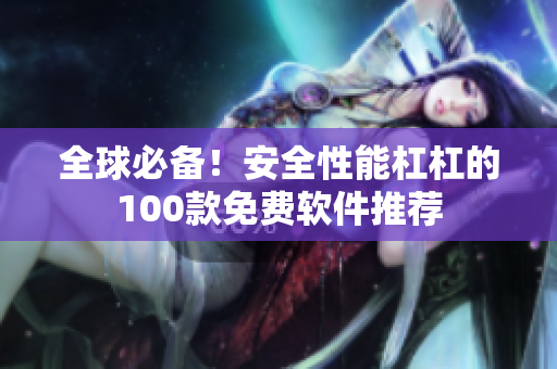 全球必备！安全性能杠杠的100款免费软件推荐