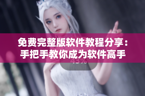 免费完整版软件教程分享：手把手教你成为软件高手