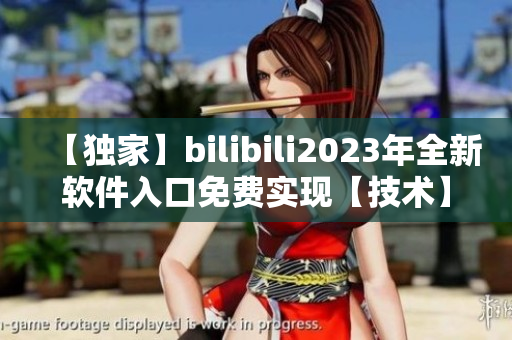 【独家】bilibili2023年全新软件入口免费实现【技术】