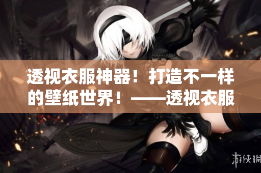 透视衣服神器！打造不一样的壁纸世界！——透视衣服壁纸资源包