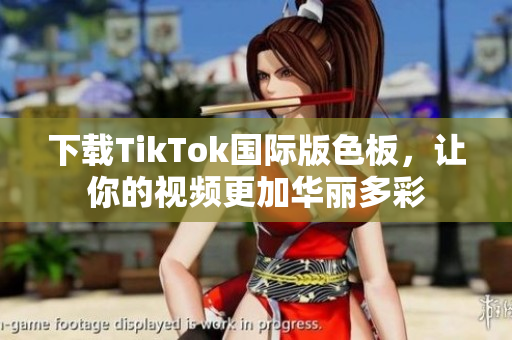 下载TikTok国际版色板，让你的视频更加华丽多彩