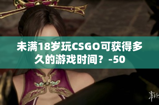 未满18岁玩CSGO可获得多久的游戏时间？-50