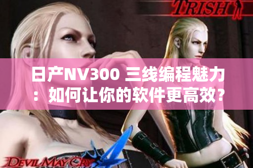 日产NV300 三线编程魅力：如何让你的软件更高效？
