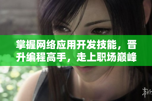 掌握网络应用开发技能，晋升编程高手，走上职场巅峰，全方位评测！