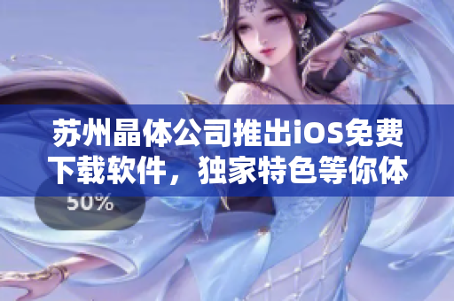 苏州晶体公司推出iOS免费下载软件，独家特色等你体验