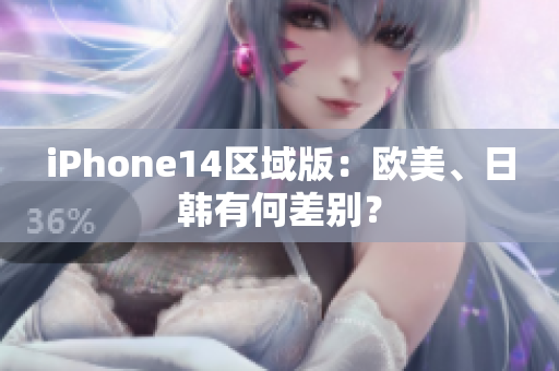 iPhone14区域版：欧美、日韩有何差别？