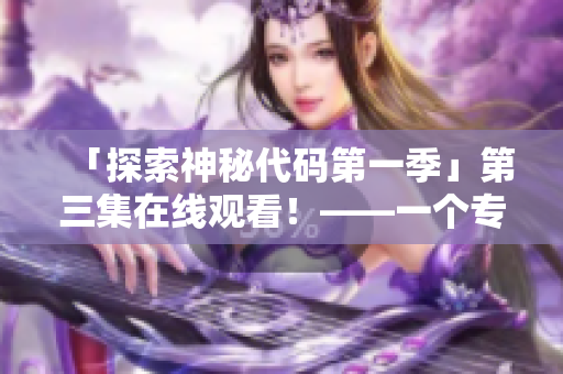 「探索神秘代码第一季」第三集在线观看！——一个专注于软件开发的精彩探险故事