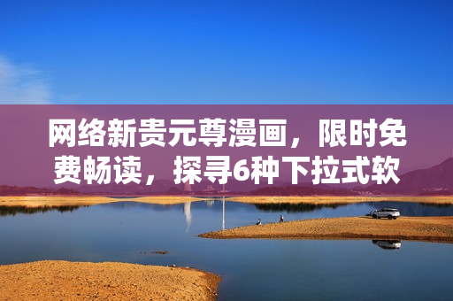 网络新贵元尊漫画，限时免费畅读，探寻6种下拉式软件设计方法