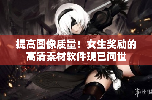 提高图像质量！女生奖励的高清素材软件现已问世
