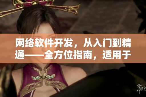 网络软件开发，从入门到精通——全方位指南，适用于各类软件开发者